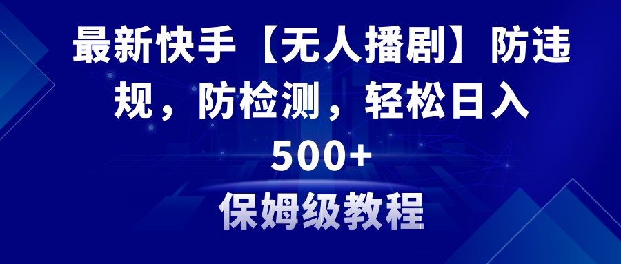 （8856期）最新快手【无人播剧】防违规，防检测，多种变现方式，日入500+教程+素材-韬哥副业项目资源网