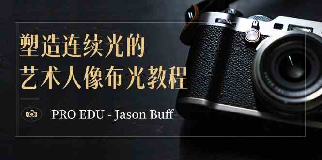 （8879期）PRO EDU – Jason Buff 塑造连续光的艺术人像布光教程-15节课-中英字幕-韬哥副业项目资源网