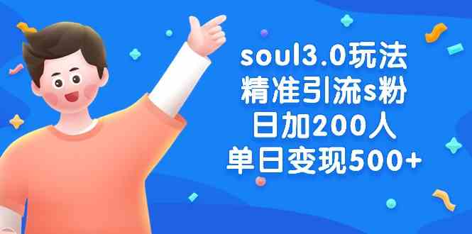 （8885期）soul3.0玩法精准引流s粉，日加200人单日变现500+-韬哥副业项目资源网