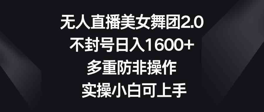 （8913期）无人直播美女舞团2.0，不封号日入1600+，多重防非操作， 实操小白可上手-韬哥副业项目资源网