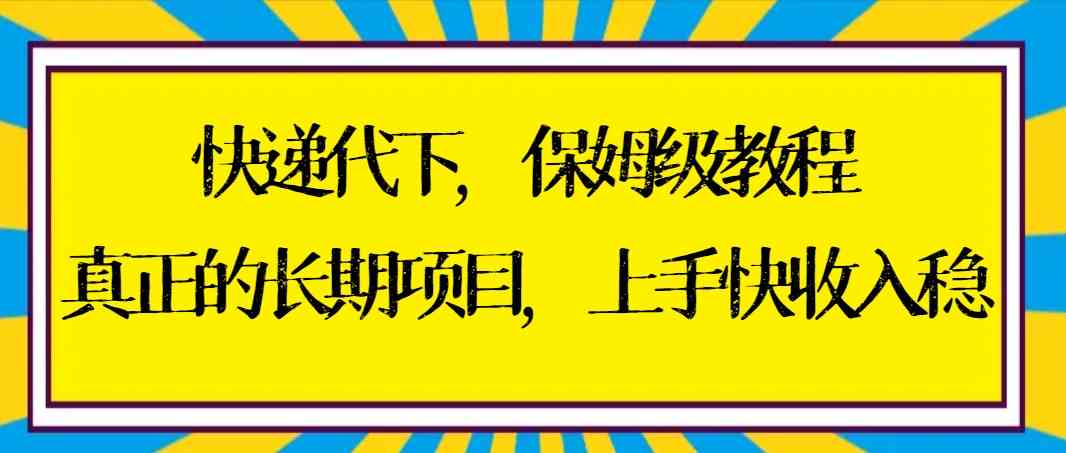 （8918期）快递代下保姆级教程，真正的长期项目，上手快收入稳【实操+渠道】-韬哥副业项目资源网