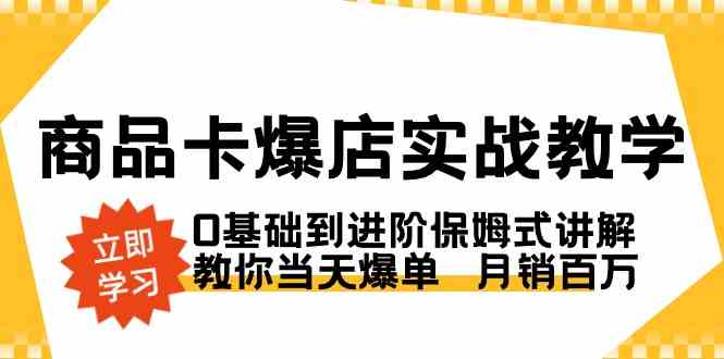 （8922期）商品卡·爆店实战教学，0基础到进阶保姆式讲解，教你当天爆单  月销百万-韬哥副业项目资源网