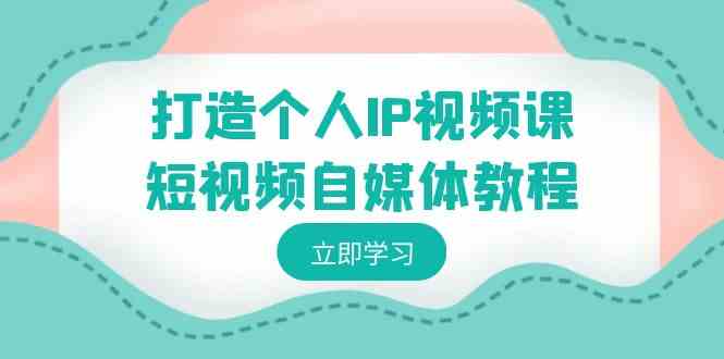 （8927期）打造个人IP视频课-短视频自媒体教程，个人IP如何定位，如何变现-韬哥副业项目资源网