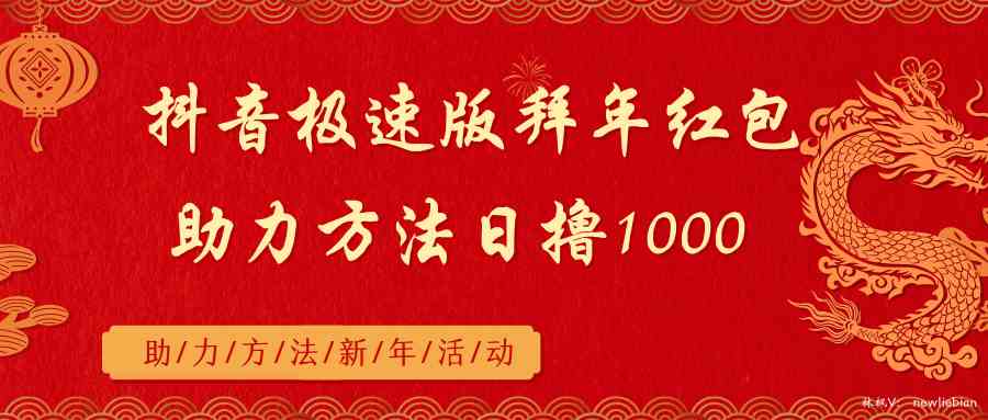 （8930期）抖音极速版拜年红包助力方法日撸1000+-韬哥副业项目资源网