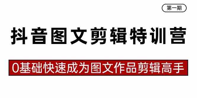 （8940期）抖音图文剪辑特训营第一期，0基础快速成为图文作品剪辑高手（23节课）-韬哥副业项目资源网