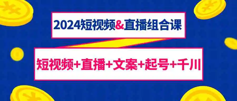 （9426期）2024短视频&直播组合课：短视频+直播+文案+起号+千川（67节课）-韬哥副业项目资源网