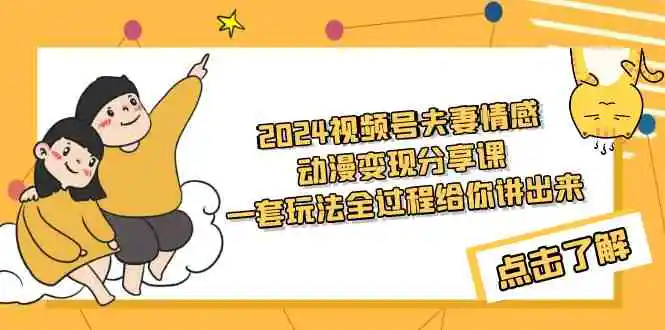 （9265期）2024视频号夫妻情感动漫变现分享课 一套玩法全过程给你讲出来（教程+素材）-韬哥副业项目资源网