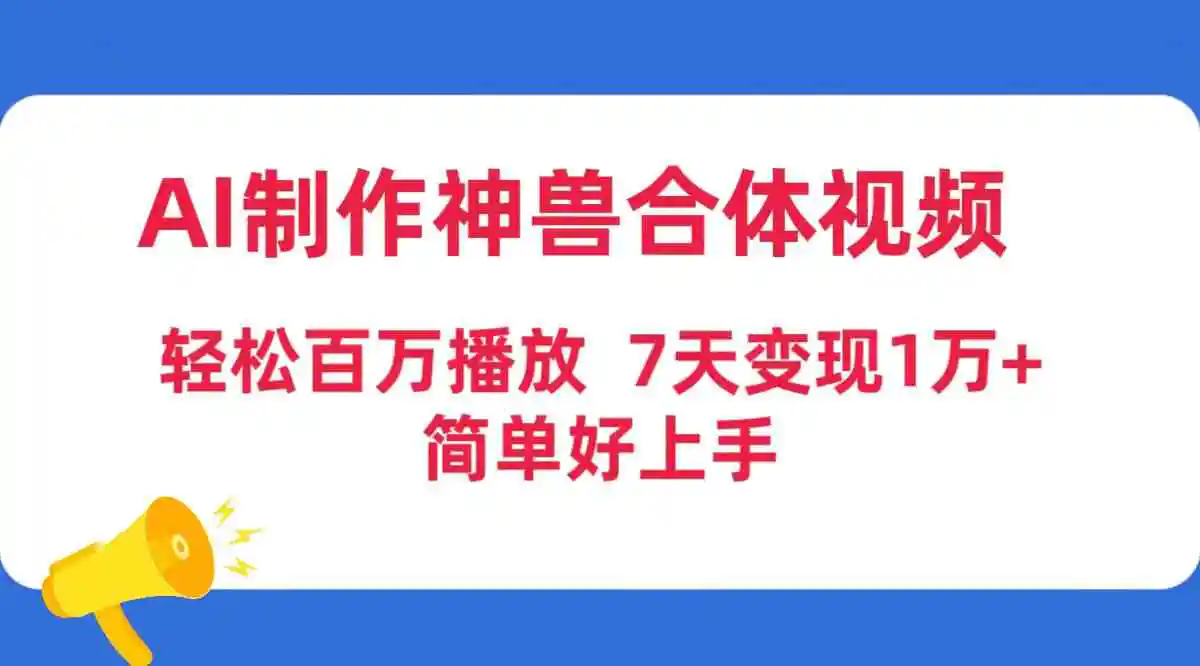 （9600期）AI制作神兽合体视频，轻松百万播放，七天变现1万+，简单好上手-韬哥副业项目资源网