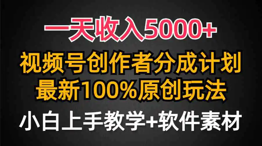 （9599期）一天收入5000+，视频号创作者分成计划，最新100%原创玩法，小白也可以轻…-韬哥副业项目资源网