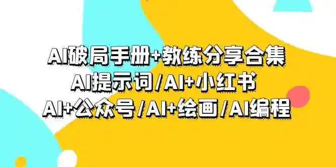 （9351期）AI破局手册+教练分享合集：AI提示词/AI+小红书 /AI+公众号/AI+绘画/AI编程-韬哥副业项目资源网