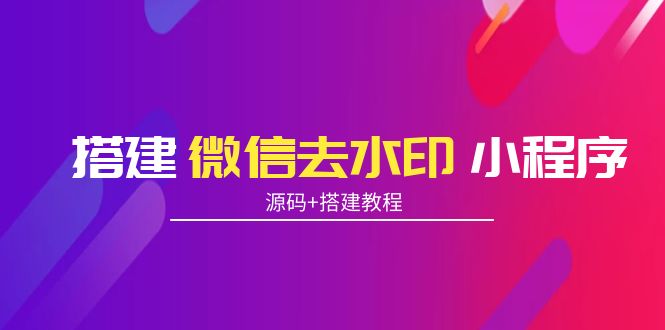 （3809期）搭建微信去水印小程序 带流量主【源码+搭建教程】-韬哥副业项目资源网