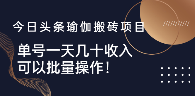 （2496期）今日头条瑜伽搬砖项目，单号一天几十收入，可以批量操作！-韬哥副业项目资源网