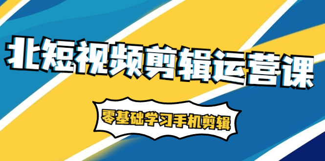 （1911期）短视频剪辑运营课：账号+运营+直播，零基础学习手机剪辑【视频课程】-韬哥副业项目资源网