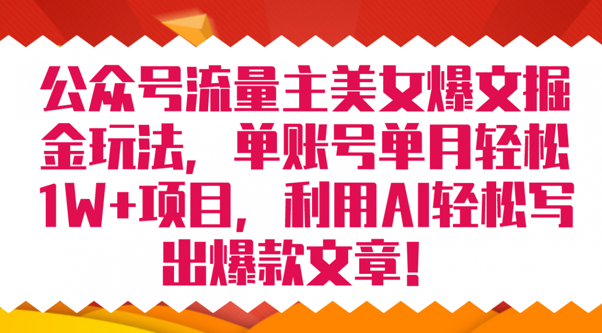 （7235期）公众号流量主美女爆文掘金玩法 单账号单月轻松8000+利用AI轻松写出爆款文章-韬哥副业项目资源网