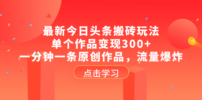 （8405期）最新今日头条搬砖玩法，单个作品变现300+，一分钟一条原创作品，流量爆炸-韬哥副业项目资源网