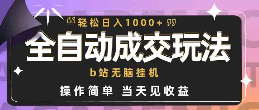 （9453期）全自动成交  b站无脑挂机 小白闭眼操作 轻松日入1000+ 操作简单 当天见收益-韬哥副业项目资源网