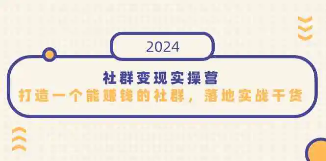 （9349期）社群变现实操营，打造一个能赚钱的社群，落地实战干货，尤其适合知识变现-韬哥副业项目资源网