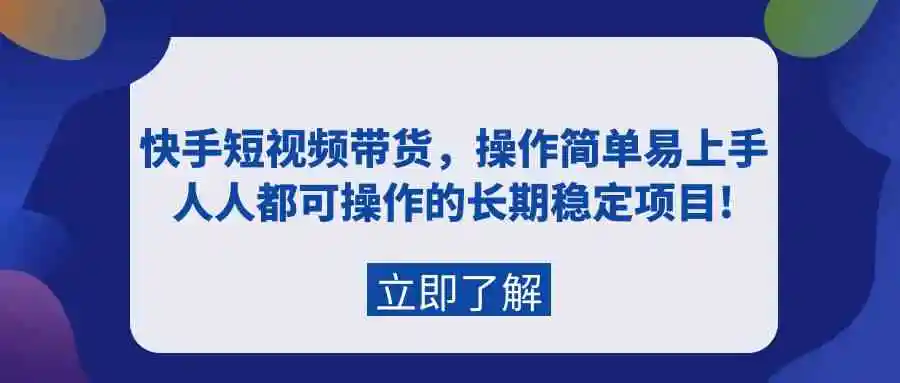 （9563期）快手短视频带货，操作简单易上手，人人都可操作的长期稳定项目!-韬哥副业项目资源网