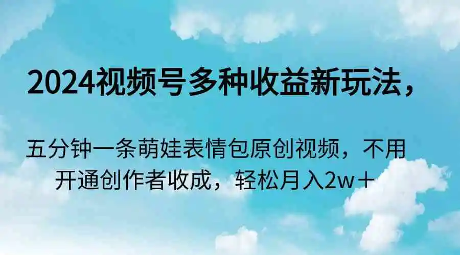 （9073期）2024视频号多种收益新玩法，五分钟一条萌娃表情包原创视频，不用开通创…-韬哥副业项目资源网