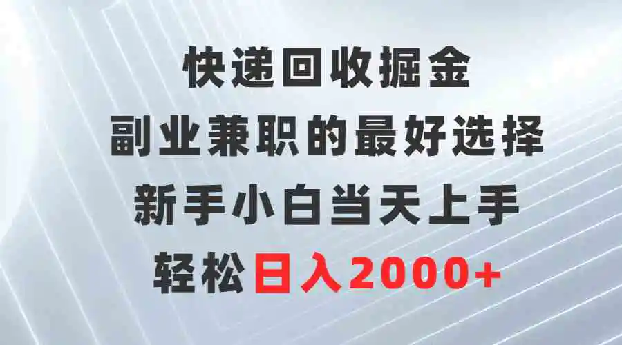 （9546期）快递回收掘金，副业兼职的最好选择，新手小白当天上手，轻松日入2000+-韬哥副业项目资源网