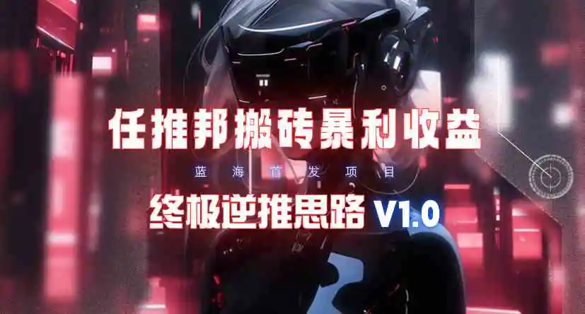 （9566期）【限时蓝海】任推邦搬砖暴利吃收益_终极逆推思路V1.0-韬哥副业项目资源网