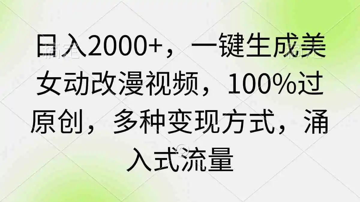 （9415期）日入2000+，一键生成美女动改漫视频，100%过原创，多种变现方式 涌入式流量-韬哥副业项目资源网