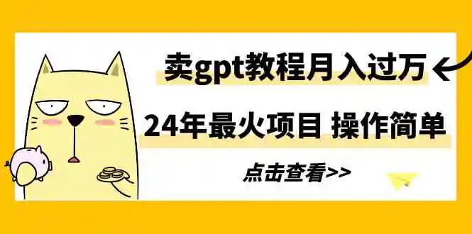 （9180期）24年最火项目，卖gpt教程月入过万，操作简单-韬哥副业项目资源网