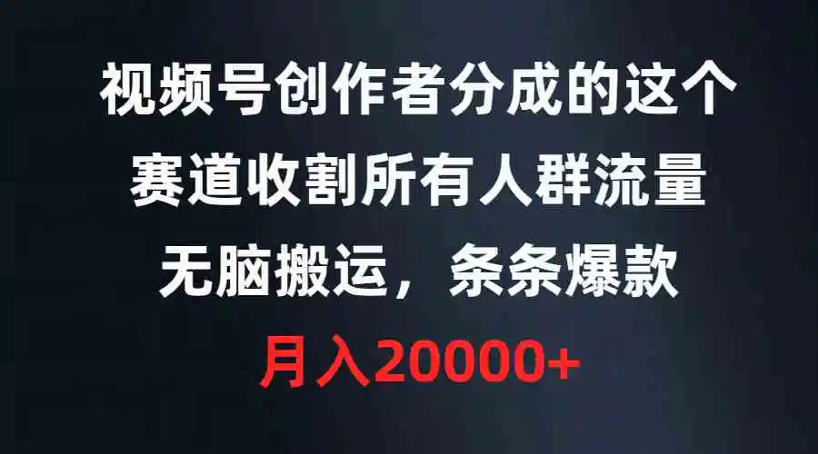 （9406期）视频号创作者分成的这个赛道，收割所有人群流量，无脑搬运，条条爆款，…-韬哥副业项目资源网