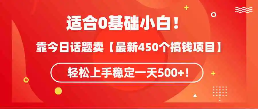 （9268期）适合0基础小白！靠今日话题卖【最新450个搞钱方法】轻松上手稳定一天500+！-韬哥副业项目资源网