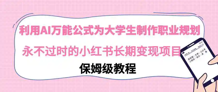 （9000期）利用AI万能公式为大学生制作职业规划，永不过时的小红书长期变现项目-韬哥副业项目资源网