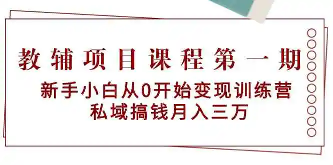 （9227期）教辅项目课程第一期：新手小白从0开始变现训练营  私域搞钱月入三万-韬哥副业项目资源网