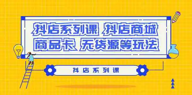 (9231期）抖店系列课，​抖店商城、商品卡、无货源等玩法-韬哥副业项目资源网