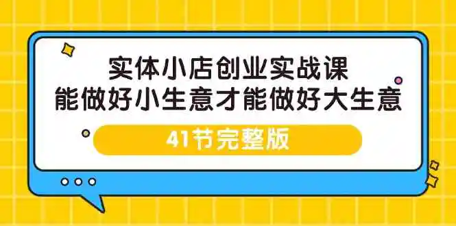 （9574期）实体小店创业实战课，能做好小生意才能做好大生意-41节完整版-韬哥副业项目资源网