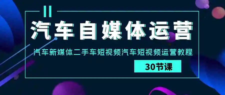 （9561期）汽车-自媒体运营实战课：汽车-新媒体二手车短视频汽车短视频运营教程-韬哥副业项目资源网