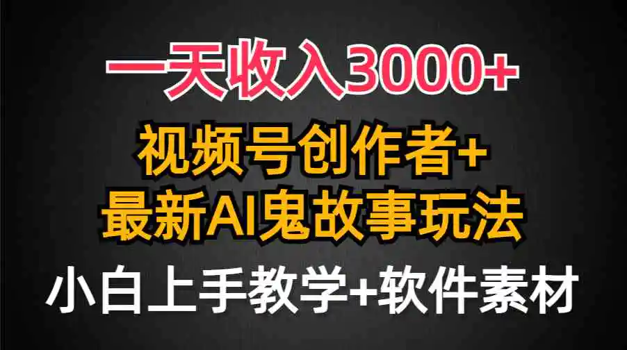 （9445期）一天收入3000+，视频号创作者AI创作鬼故事玩法，条条爆流量，小白也能轻…-韬哥副业项目资源网