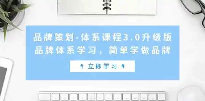 （9284期）品牌策划-体系课程3.0升级版，品牌体系学习，简单学做品牌（高清无水印）-韬哥副业项目资源网