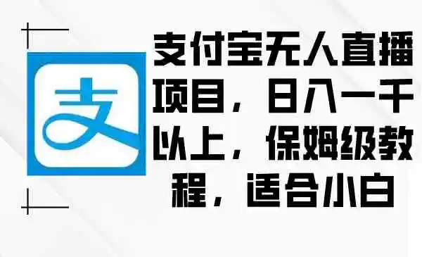 （8969期）支付宝无人直播项目，日入一千以上，保姆级教程，适合小白-韬哥副业项目资源网