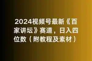 （9399期）2024视频号最新《百家讲坛》赛道，日入四位数（附教程及素材）-韬哥副业项目资源网