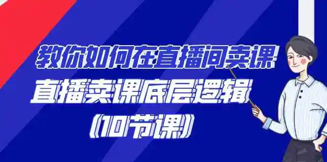 （9103期）教你如何在直播间卖课的语法，直播卖课底层逻辑（10节课）-韬哥副业项目资源网