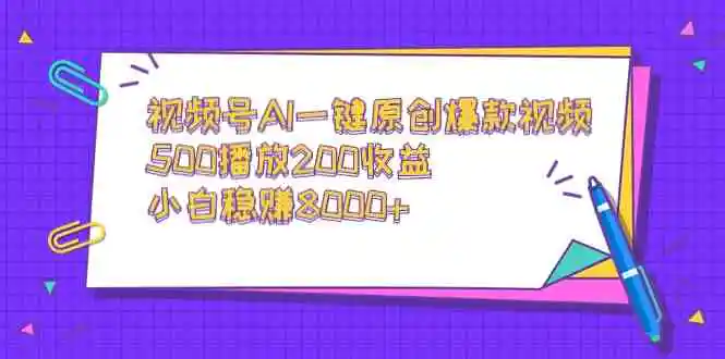 （9041期）视频号AI一键原创爆款视频，500播放200收益，小白稳赚8000+-韬哥副业项目资源网