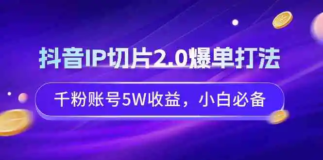 （9132期）抖音IP切片2.0爆单打法，千粉账号5W收益，小白必备-韬哥副业项目资源网