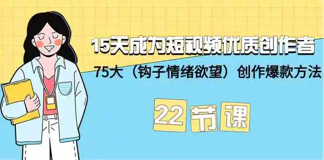 （9476期）15天成为短视频-优质创作者+75大（钩子-情绪欲望）创作爆款方法-22节课-韬哥副业项目资源网