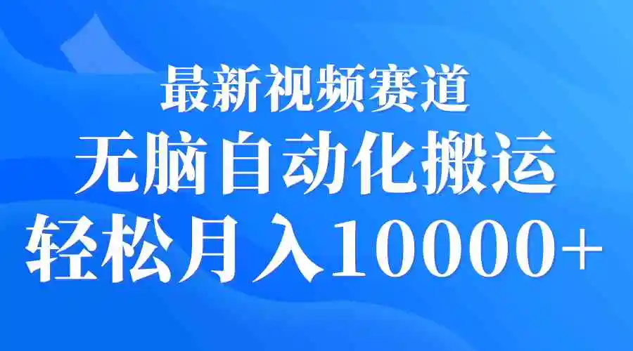 （9446期）最新视频赛道 无脑自动化搬运 轻松月入10000+-韬哥副业项目资源网