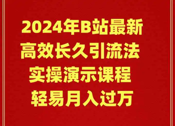 （9179期）2024年B站最新高效长久引流法 实操演示课程 轻易月入过万-韬哥副业项目资源网