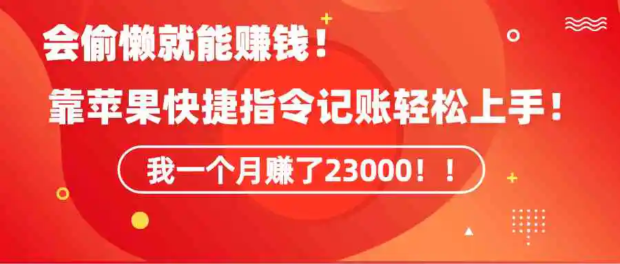 （9118期）《会偷懒就能赚钱！靠苹果快捷指令自动记账轻松上手，一个月变现23000！》-韬哥副业项目资源网