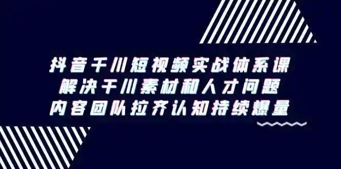 （9173期）抖音千川短视频实战体系课，解决干川素材和人才问题，内容团队拉齐认知…-韬哥副业项目资源网