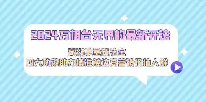 （9192期）2024万相台无界的最新开法，高效拿量新法宝，四大功效助力精准触达高营…-韬哥副业项目资源网