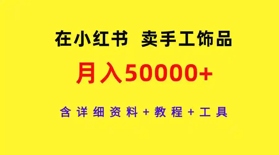 （9585期）在小红书卖手工饰品，月入50000+，含详细资料+教程+工具-韬哥副业项目资源网