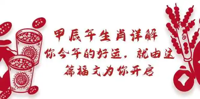 （8990期）某付费文章：甲辰年生肖详解: 你今年的好运，就由这篇福文为你开启-韬哥副业项目资源网