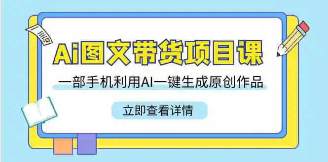 （9052期）Ai图文带货项目课，一部手机利用AI一键生成原创作品（22节课）-韬哥副业项目资源网